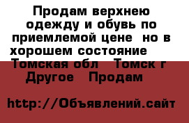 Продам верхнею одежду и обувь по приемлемой цене! но в хорошем состояние :) - Томская обл., Томск г. Другое » Продам   